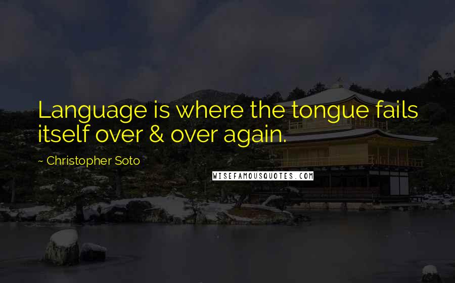 Christopher Soto Quotes: Language is where the tongue fails itself over & over again.