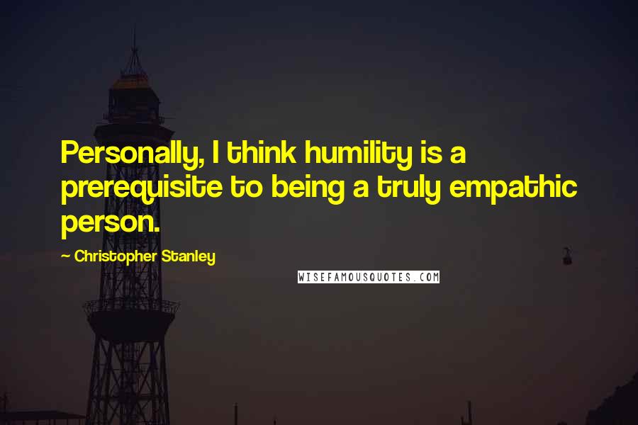 Christopher Stanley Quotes: Personally, I think humility is a prerequisite to being a truly empathic person.