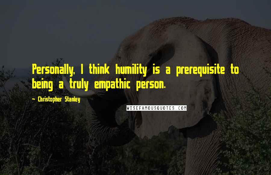 Christopher Stanley Quotes: Personally, I think humility is a prerequisite to being a truly empathic person.