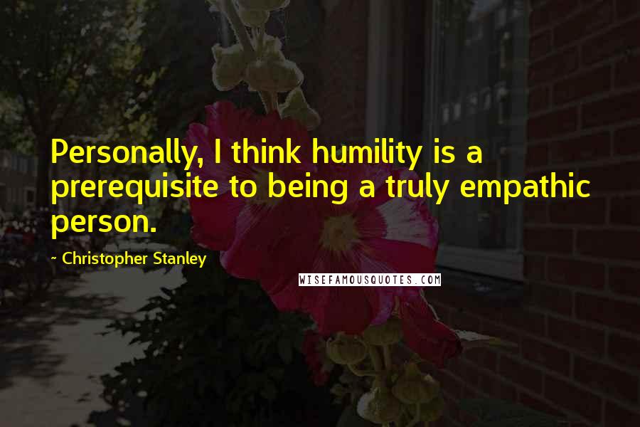 Christopher Stanley Quotes: Personally, I think humility is a prerequisite to being a truly empathic person.