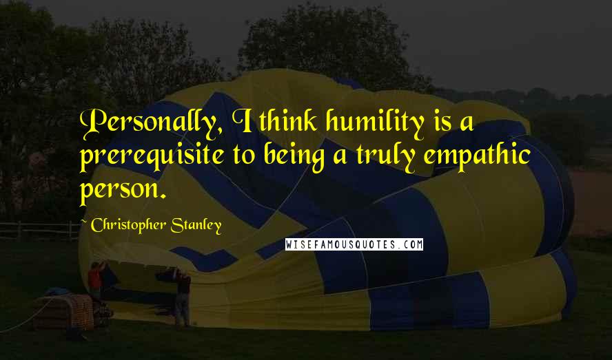 Christopher Stanley Quotes: Personally, I think humility is a prerequisite to being a truly empathic person.