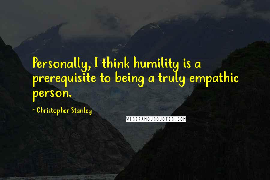 Christopher Stanley Quotes: Personally, I think humility is a prerequisite to being a truly empathic person.