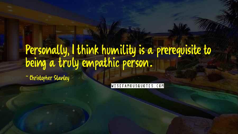 Christopher Stanley Quotes: Personally, I think humility is a prerequisite to being a truly empathic person.