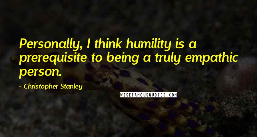 Christopher Stanley Quotes: Personally, I think humility is a prerequisite to being a truly empathic person.