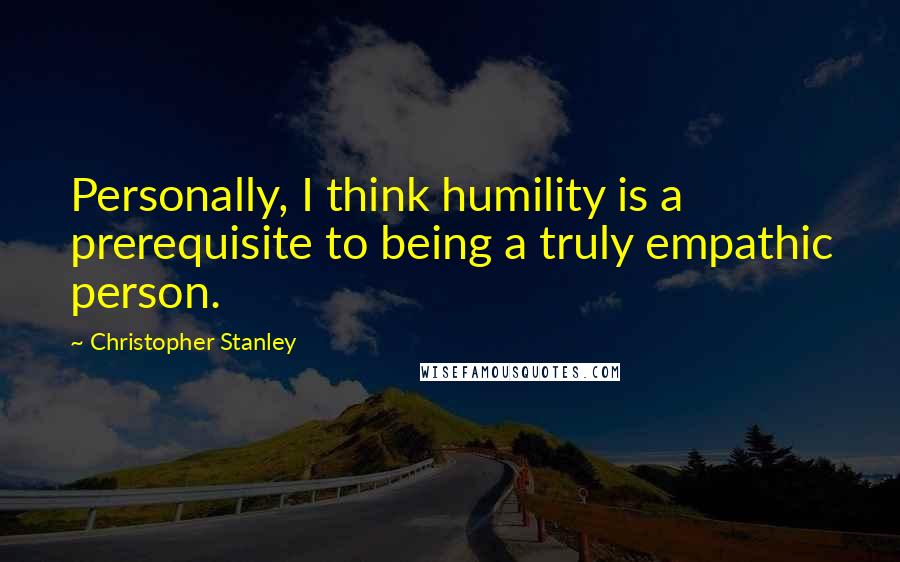 Christopher Stanley Quotes: Personally, I think humility is a prerequisite to being a truly empathic person.