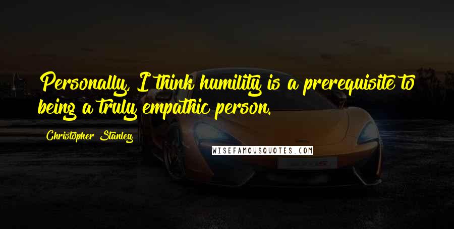 Christopher Stanley Quotes: Personally, I think humility is a prerequisite to being a truly empathic person.