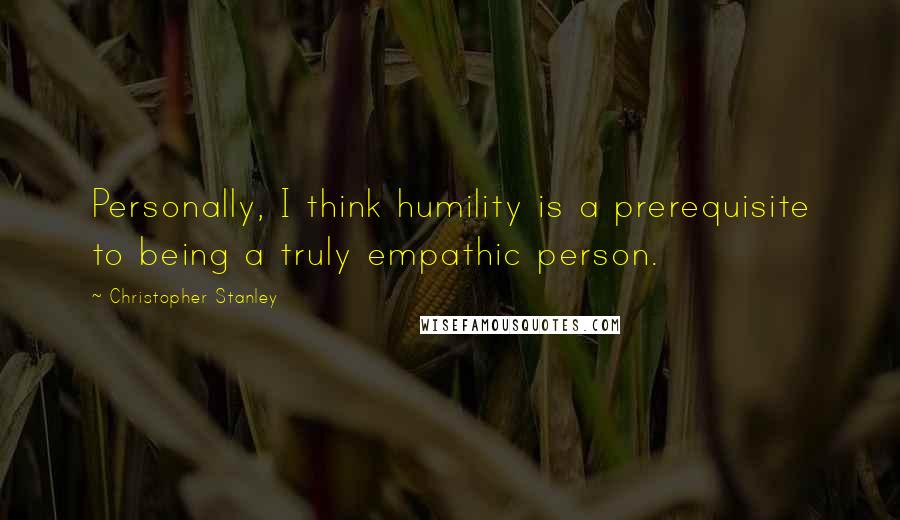 Christopher Stanley Quotes: Personally, I think humility is a prerequisite to being a truly empathic person.