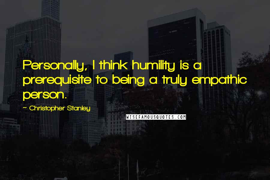 Christopher Stanley Quotes: Personally, I think humility is a prerequisite to being a truly empathic person.