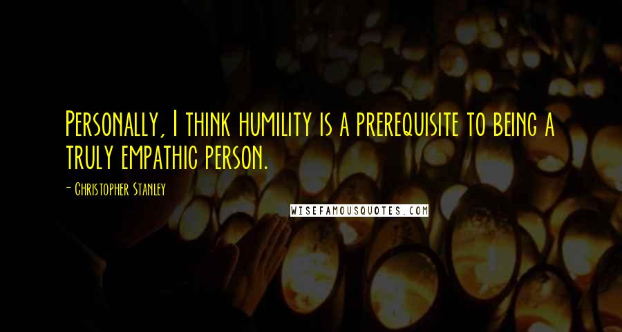 Christopher Stanley Quotes: Personally, I think humility is a prerequisite to being a truly empathic person.