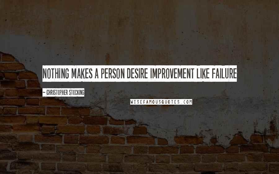 Christopher Stocking Quotes: Nothing makes a person desire improvement like failure