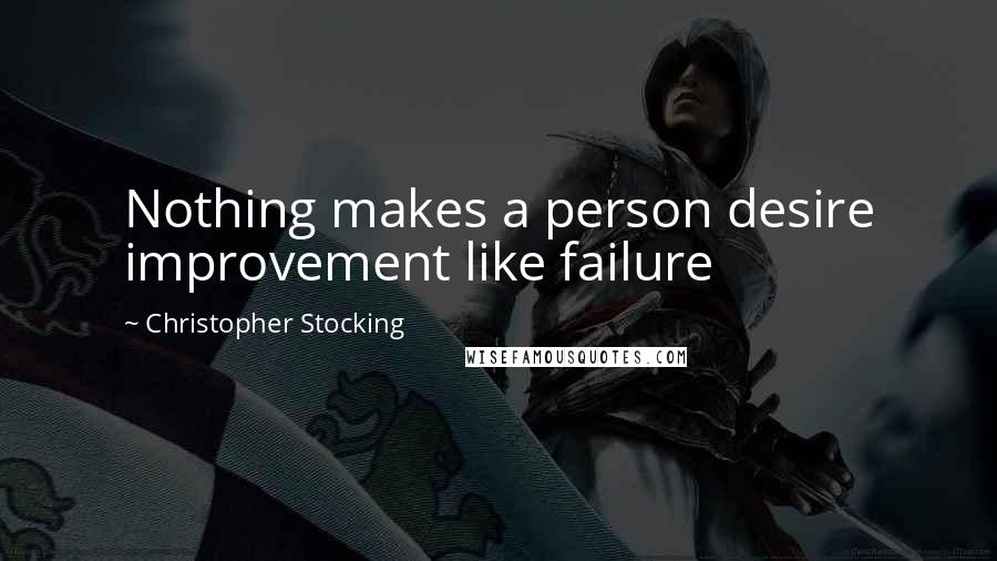 Christopher Stocking Quotes: Nothing makes a person desire improvement like failure
