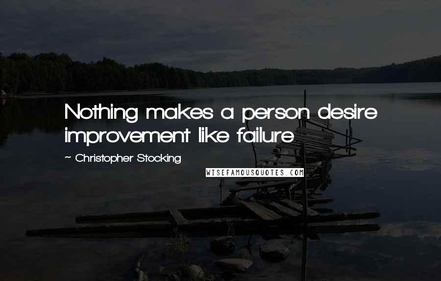 Christopher Stocking Quotes: Nothing makes a person desire improvement like failure