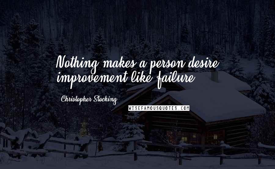 Christopher Stocking Quotes: Nothing makes a person desire improvement like failure