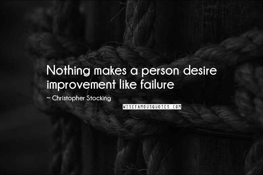 Christopher Stocking Quotes: Nothing makes a person desire improvement like failure