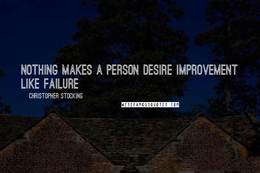 Christopher Stocking Quotes: Nothing makes a person desire improvement like failure