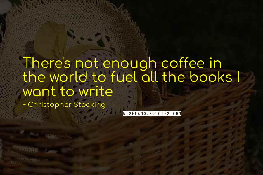 Christopher Stocking Quotes: There's not enough coffee in the world to fuel all the books I want to write