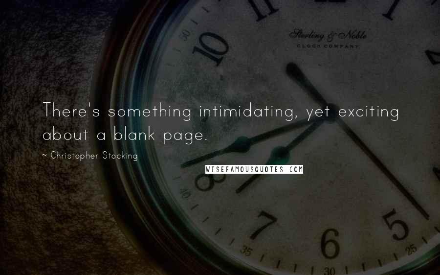 Christopher Stocking Quotes: There's something intimidating, yet exciting about a blank page.