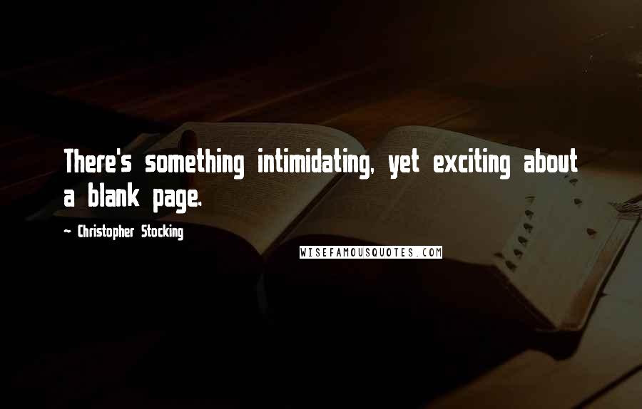Christopher Stocking Quotes: There's something intimidating, yet exciting about a blank page.
