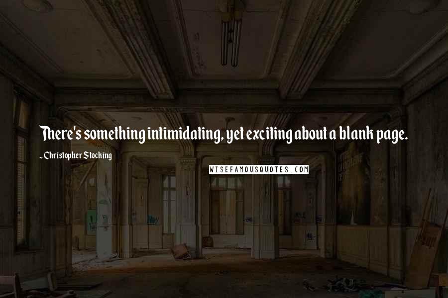 Christopher Stocking Quotes: There's something intimidating, yet exciting about a blank page.