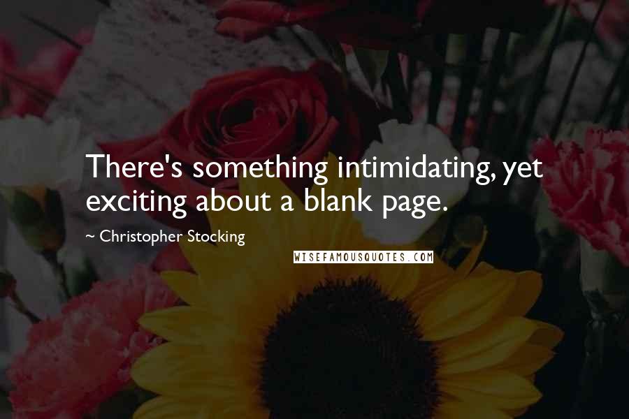 Christopher Stocking Quotes: There's something intimidating, yet exciting about a blank page.