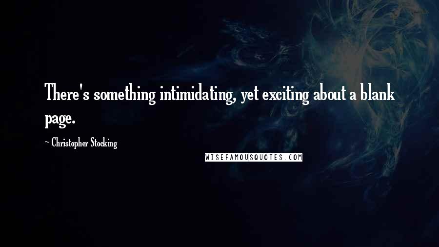 Christopher Stocking Quotes: There's something intimidating, yet exciting about a blank page.