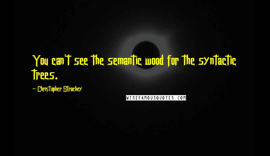 Christopher Strachey Quotes: You can't see the semantic wood for the syntactic trees.