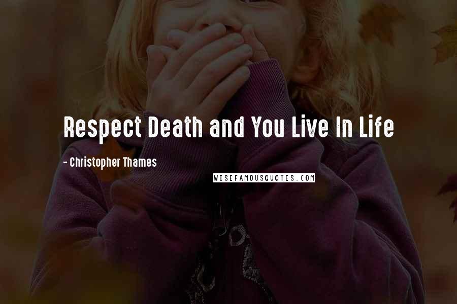 Christopher Thames Quotes: Respect Death and You Live In Life