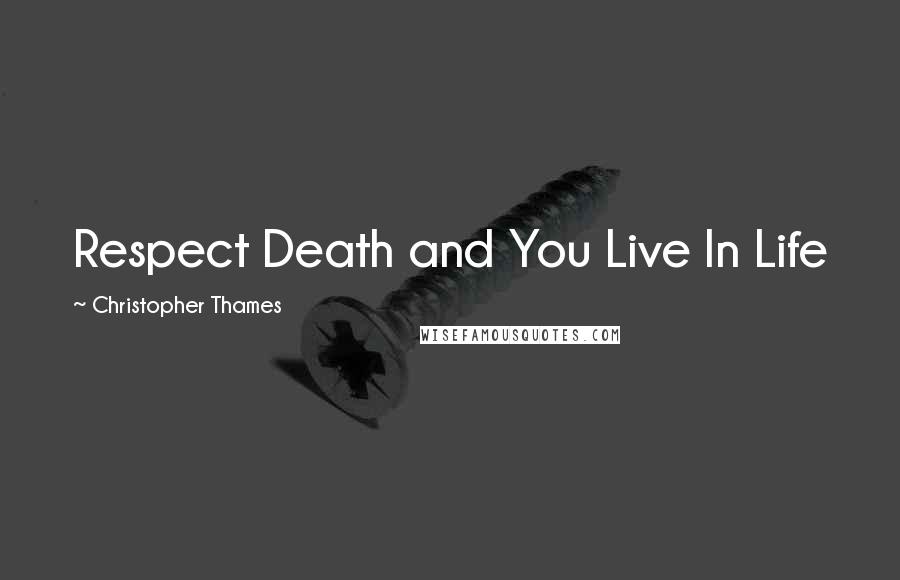 Christopher Thames Quotes: Respect Death and You Live In Life