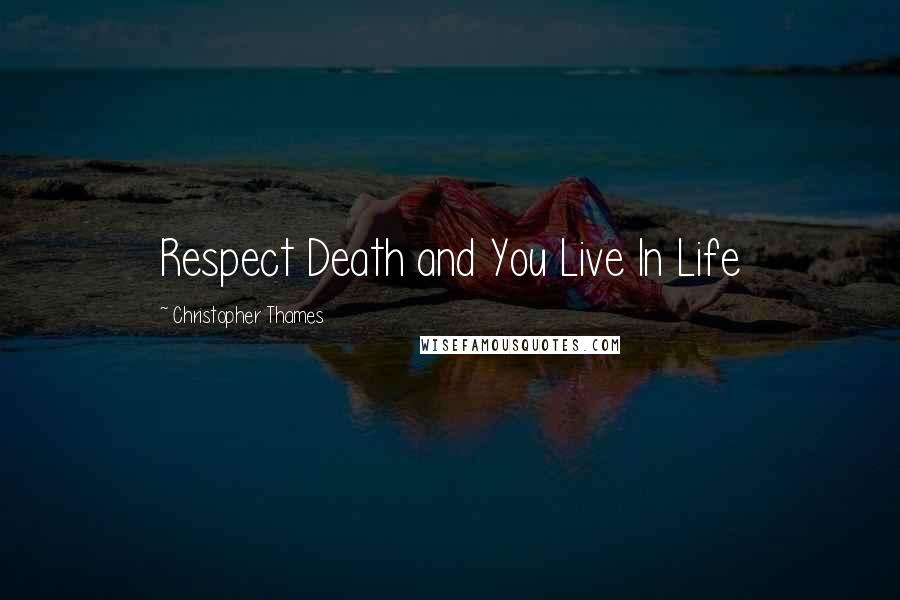 Christopher Thames Quotes: Respect Death and You Live In Life