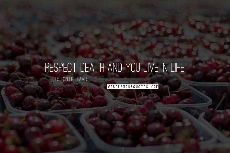 Christopher Thames Quotes: Respect Death and You Live In Life