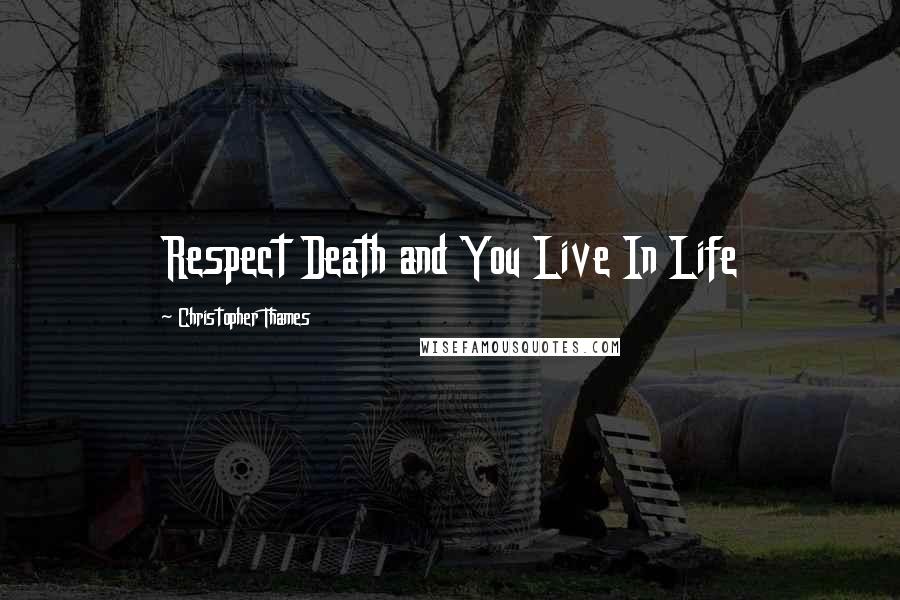 Christopher Thames Quotes: Respect Death and You Live In Life