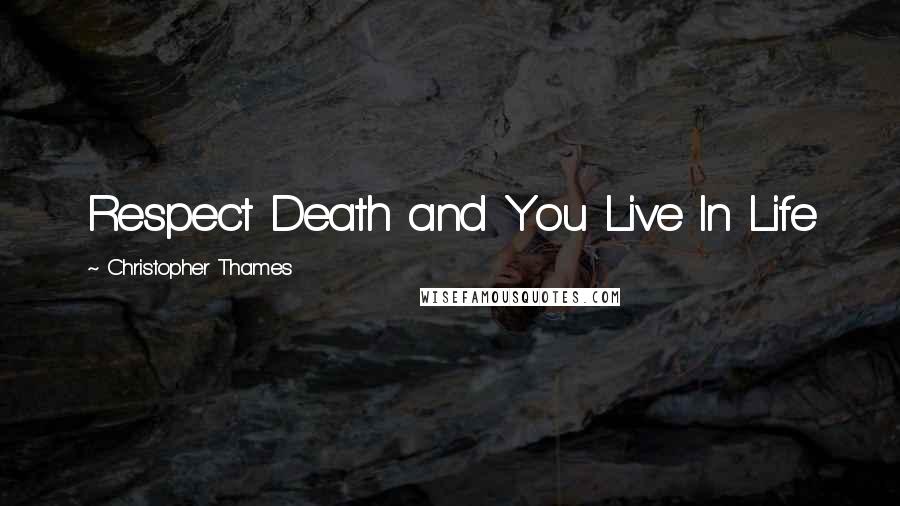 Christopher Thames Quotes: Respect Death and You Live In Life