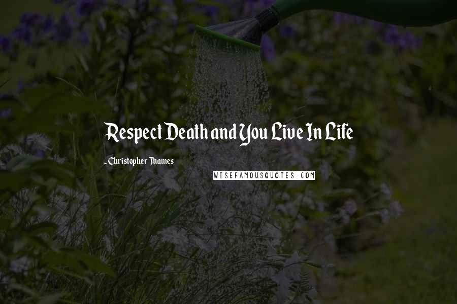 Christopher Thames Quotes: Respect Death and You Live In Life