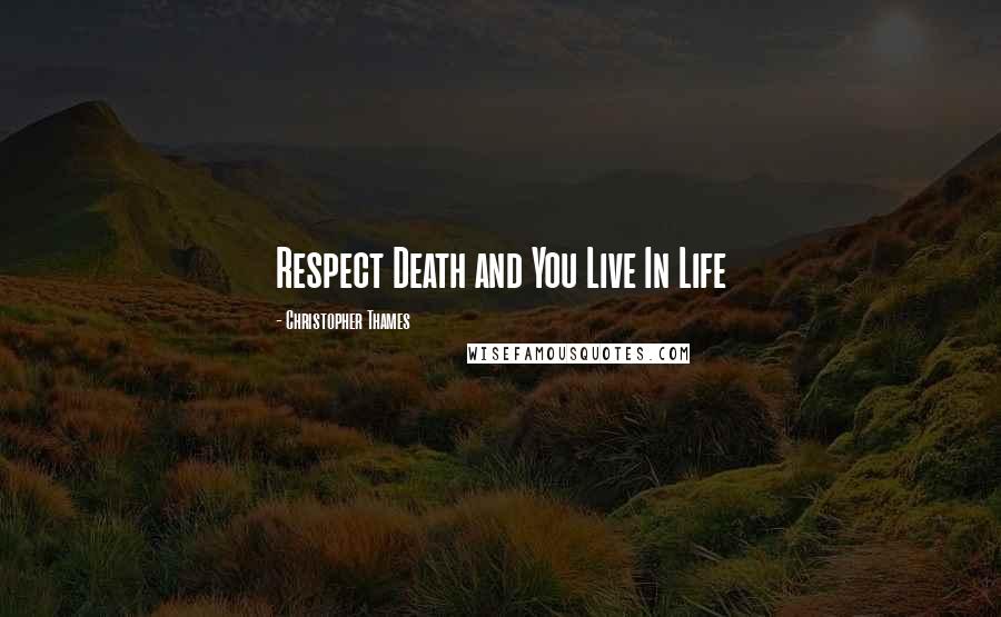 Christopher Thames Quotes: Respect Death and You Live In Life