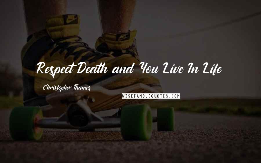 Christopher Thames Quotes: Respect Death and You Live In Life