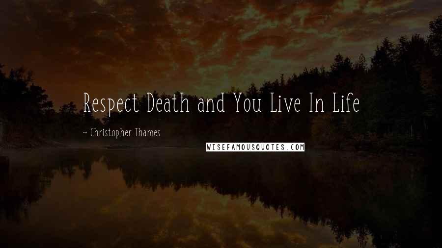 Christopher Thames Quotes: Respect Death and You Live In Life