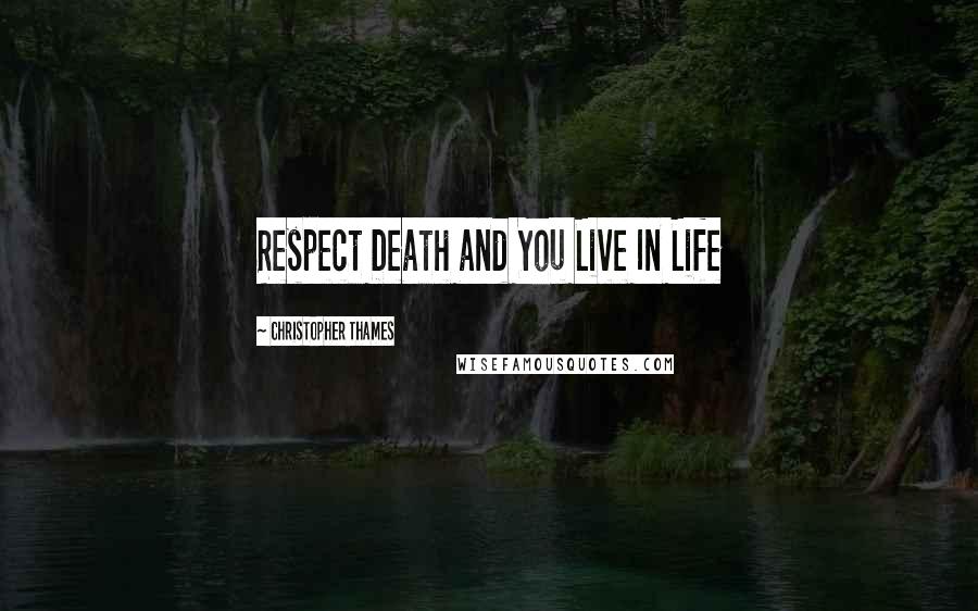 Christopher Thames Quotes: Respect Death and You Live In Life