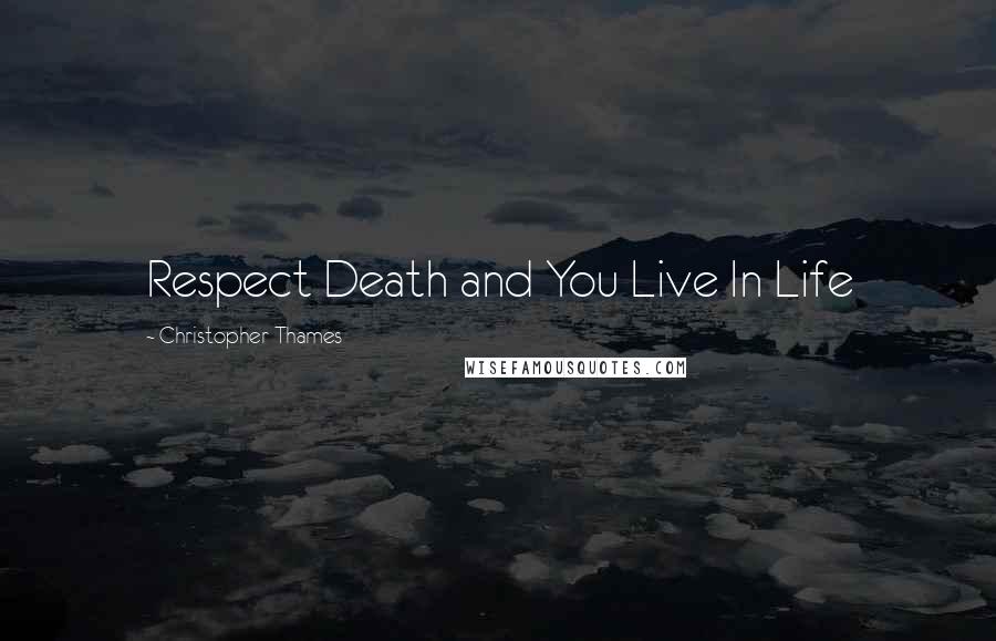 Christopher Thames Quotes: Respect Death and You Live In Life