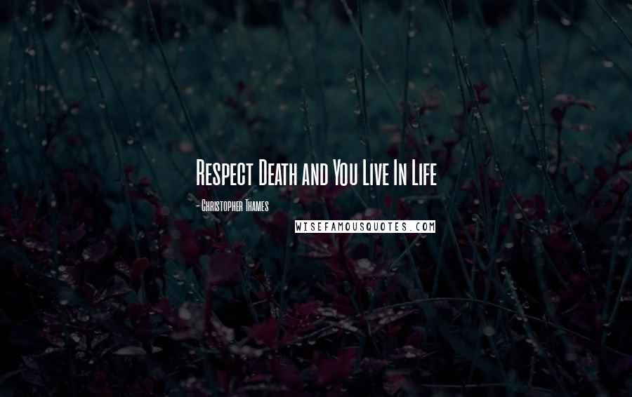 Christopher Thames Quotes: Respect Death and You Live In Life