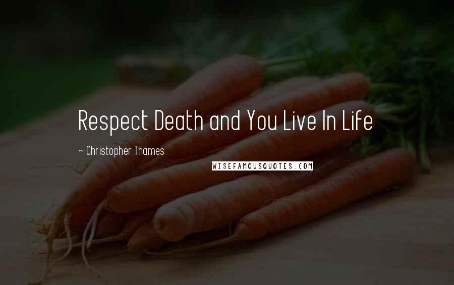 Christopher Thames Quotes: Respect Death and You Live In Life