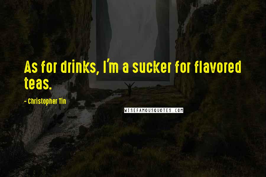 Christopher Tin Quotes: As for drinks, I'm a sucker for flavored teas.