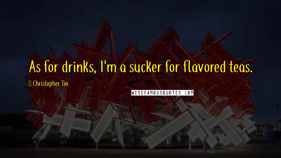 Christopher Tin Quotes: As for drinks, I'm a sucker for flavored teas.