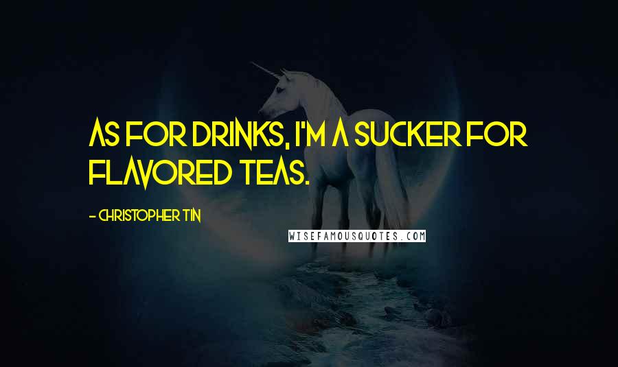 Christopher Tin Quotes: As for drinks, I'm a sucker for flavored teas.