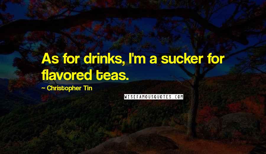 Christopher Tin Quotes: As for drinks, I'm a sucker for flavored teas.