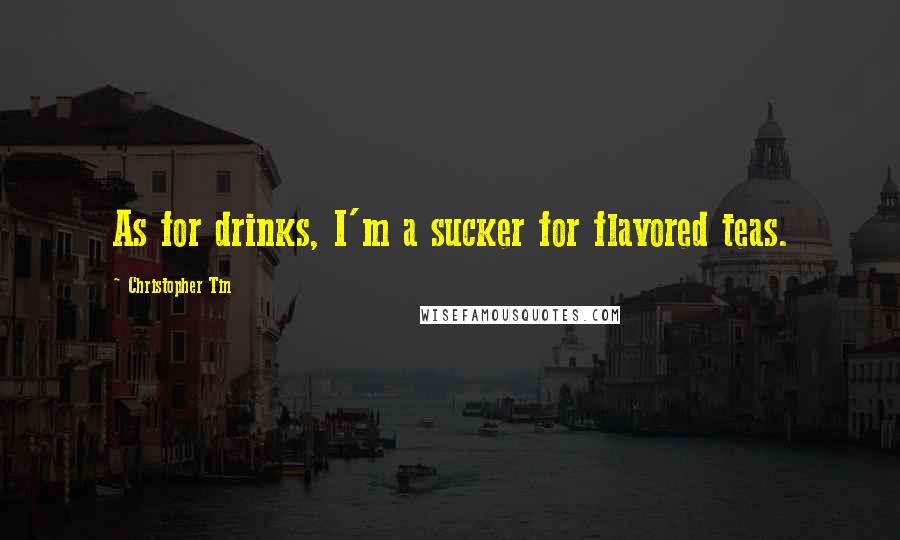 Christopher Tin Quotes: As for drinks, I'm a sucker for flavored teas.