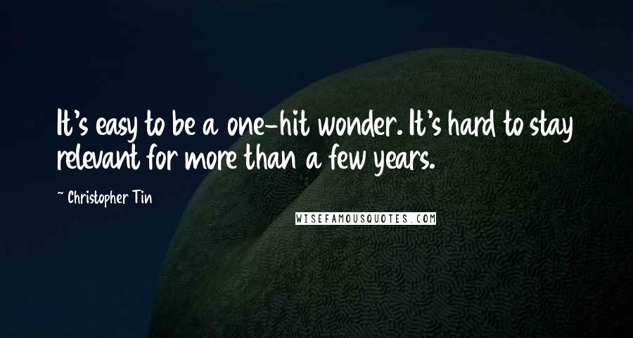 Christopher Tin Quotes: It's easy to be a one-hit wonder. It's hard to stay relevant for more than a few years.