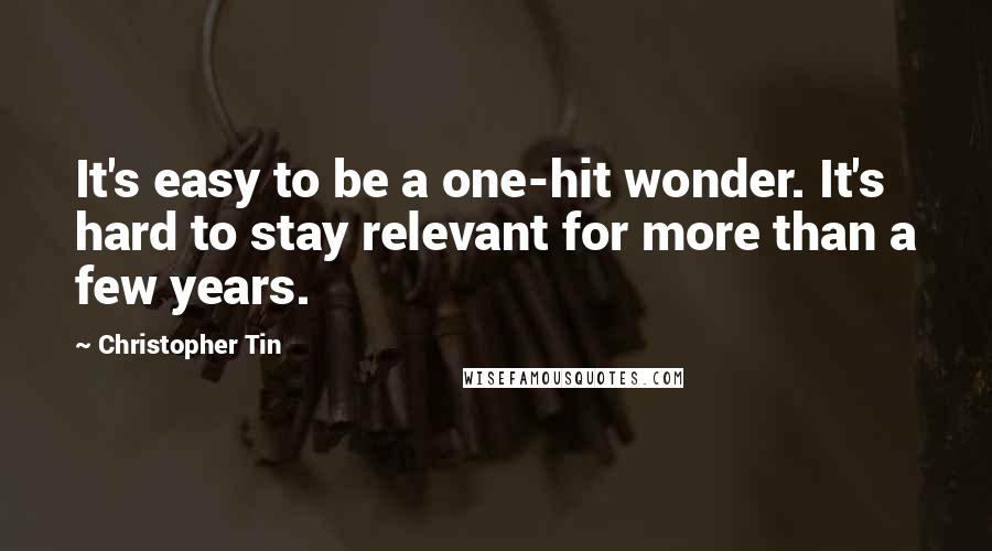 Christopher Tin Quotes: It's easy to be a one-hit wonder. It's hard to stay relevant for more than a few years.