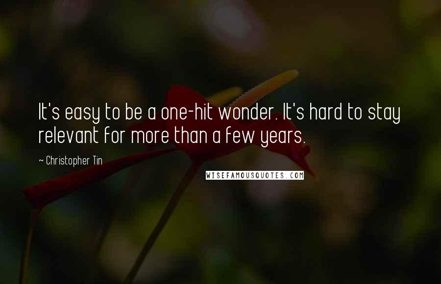 Christopher Tin Quotes: It's easy to be a one-hit wonder. It's hard to stay relevant for more than a few years.