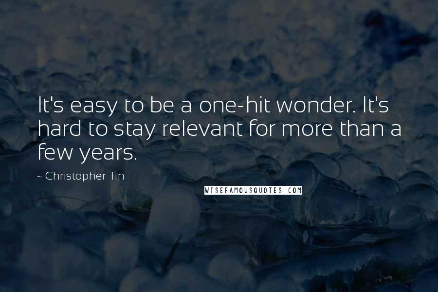 Christopher Tin Quotes: It's easy to be a one-hit wonder. It's hard to stay relevant for more than a few years.