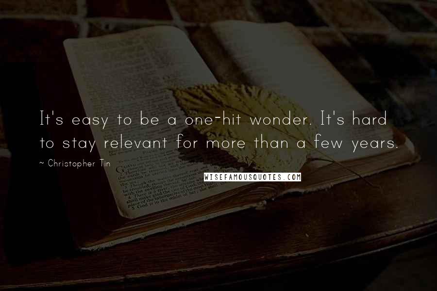 Christopher Tin Quotes: It's easy to be a one-hit wonder. It's hard to stay relevant for more than a few years.